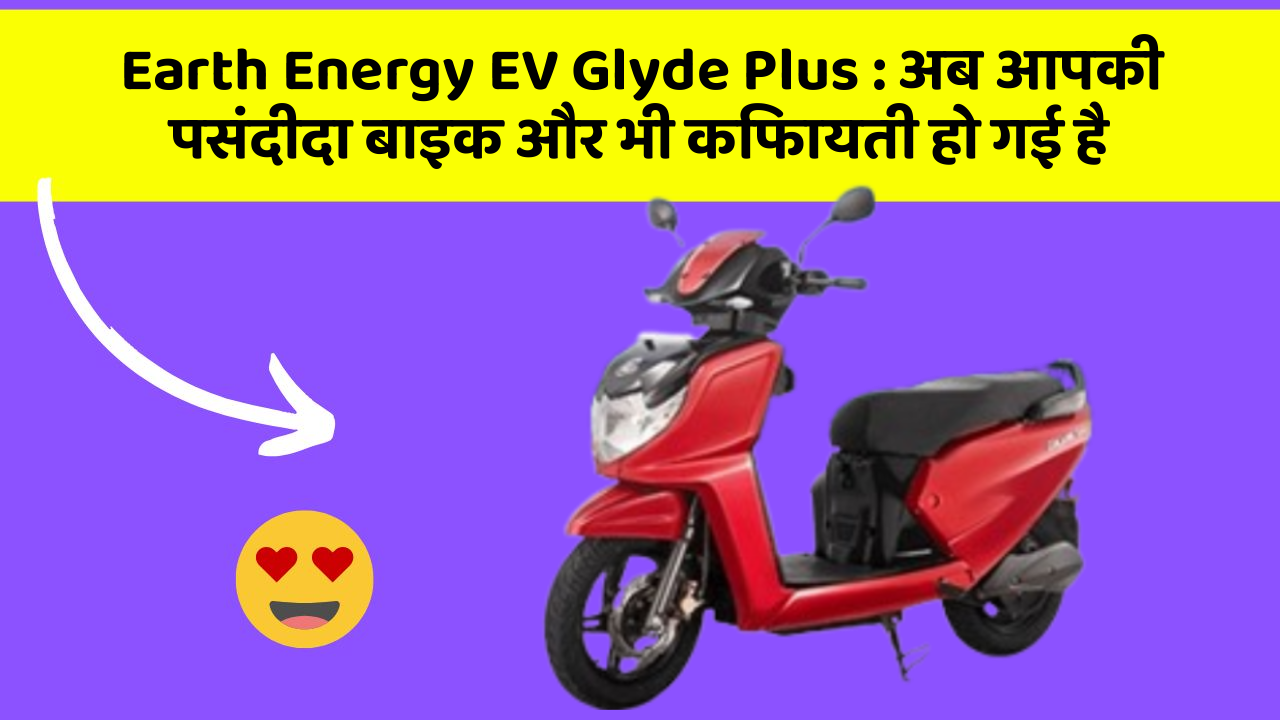 Earth Energy EV Glyde Plus: अब आपकी पसंदीदा बाइक और भी किफायती हो गई है
