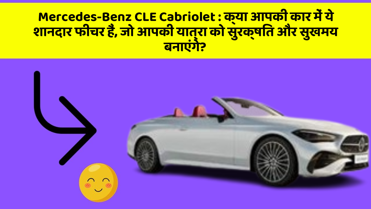 Mercedes-Benz CLE Cabriolet : क्या आपकी कार में ये शानदार फीचर हैं, जो आपकी यात्रा को सुरक्षित और सुखमय बनाएंगे?