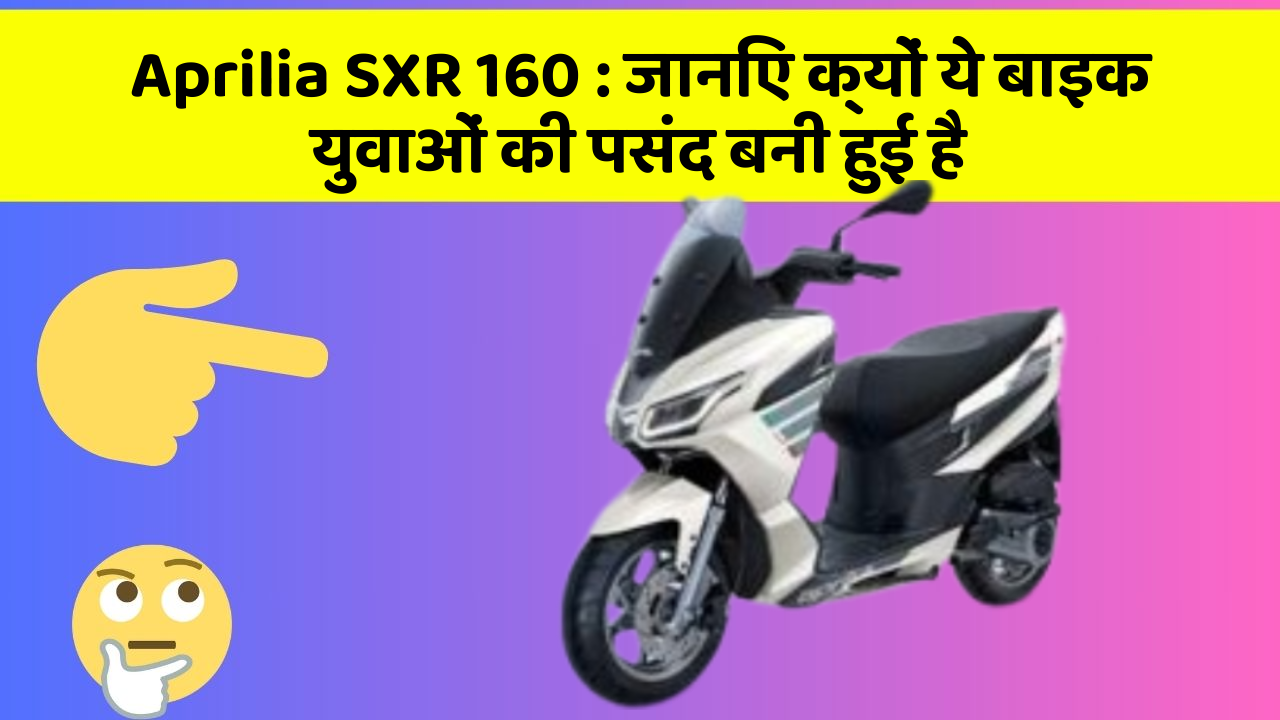 Aprilia SXR 160: जानिए क्यों ये बाइक युवाओं की पसंद बनी हुई है