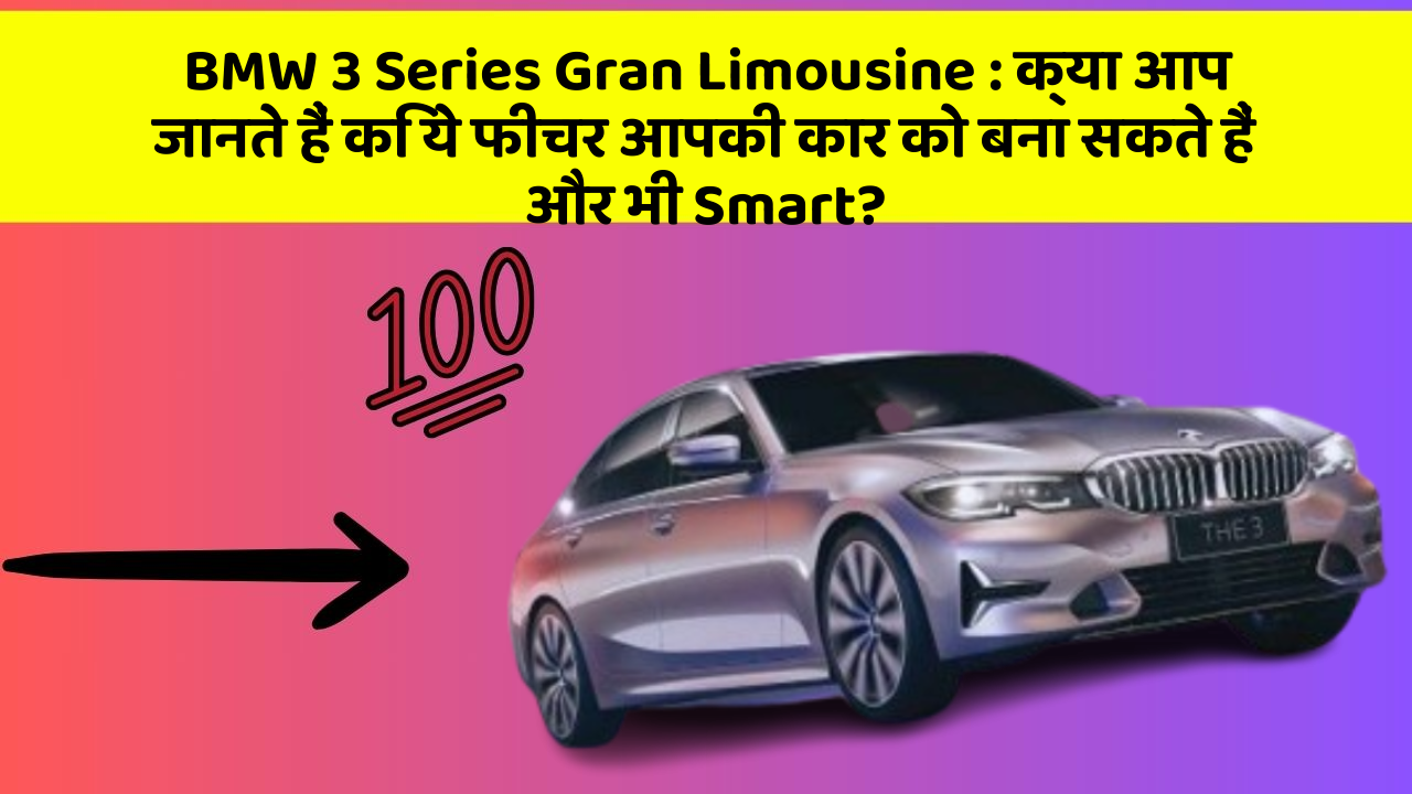 BMW 3 Series Gran Limousine: क्या आप जानते हैं कि ये फीचर आपकी कार को बना सकते हैं और भी Smart?