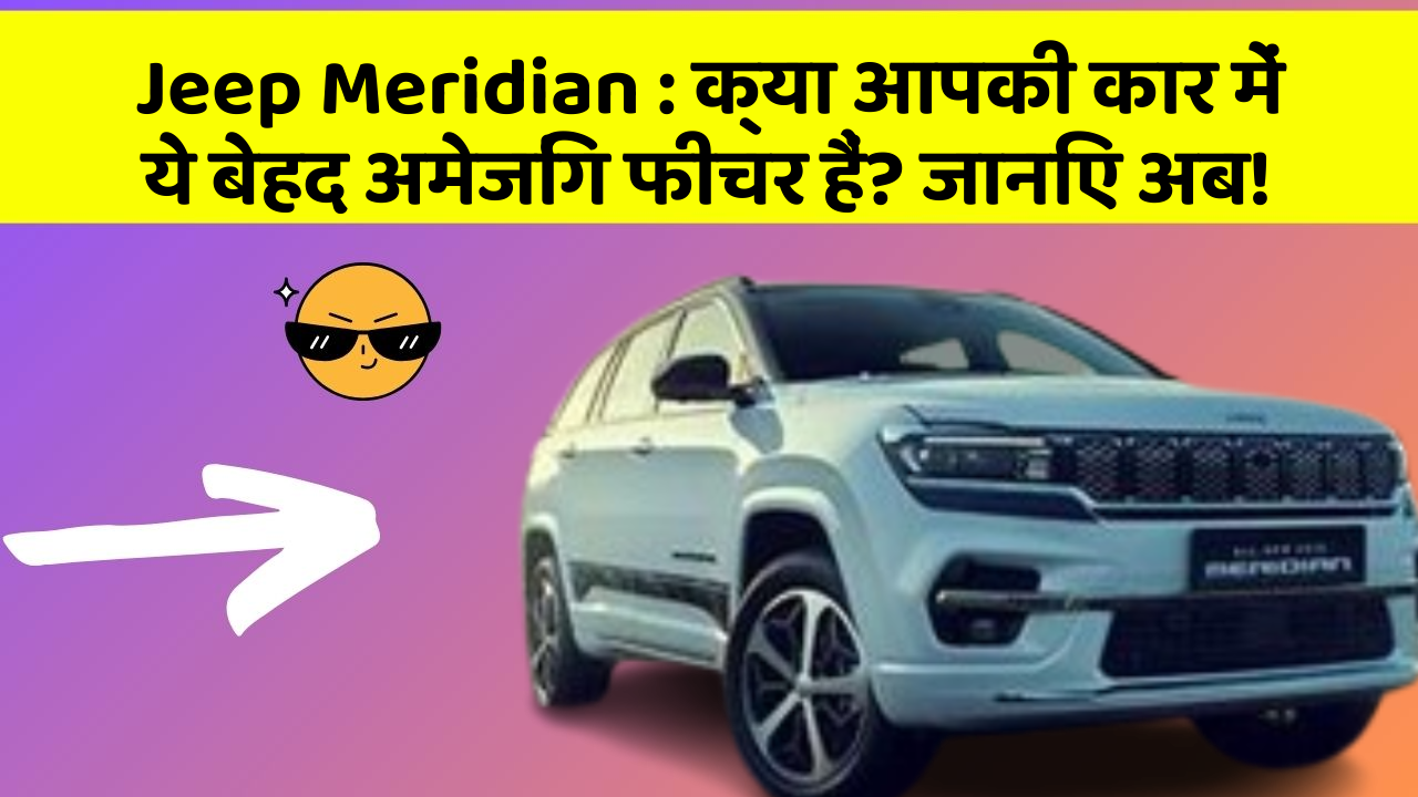 Jeep Meridian:क्या आपकी कार में ये बेहद अमेजिंग फीचर हैं? जानिए अब!