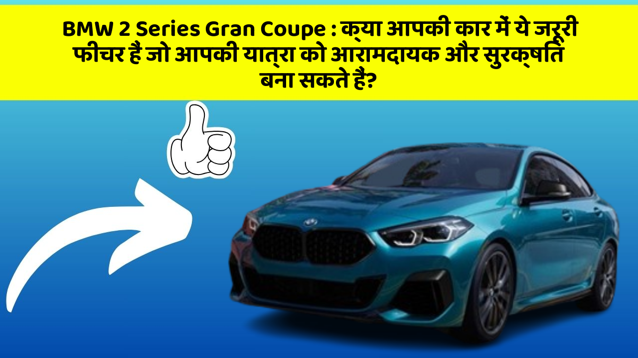BMW 2 Series Gran Coupe: क्या आपकी कार में ये जरूरी फीचर हैं जो आपकी यात्रा को आरामदायक और सुरक्षित बना सकते हैं?