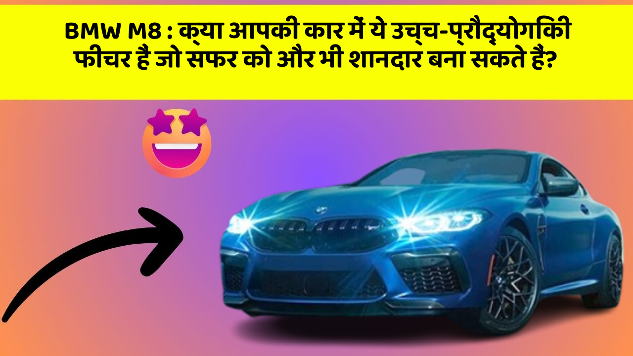 BMW M8: क्या आपकी कार में ये उच्च-प्रौद्योगिकी फीचर हैं जो सफर को और भी शानदार बना सकते हैं?