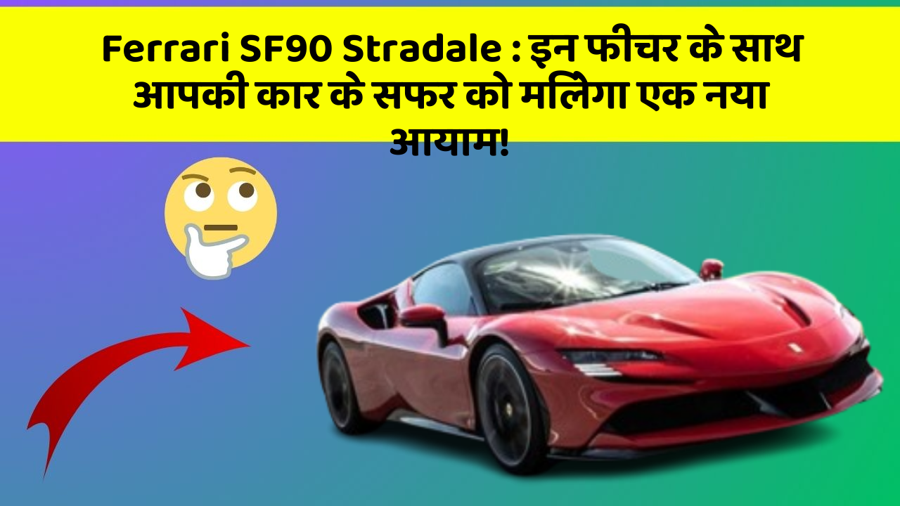Ferrari SF90 Stradale: इन फीचर के साथ आपकी कार के सफर को मिलेगा एक नया आयाम!