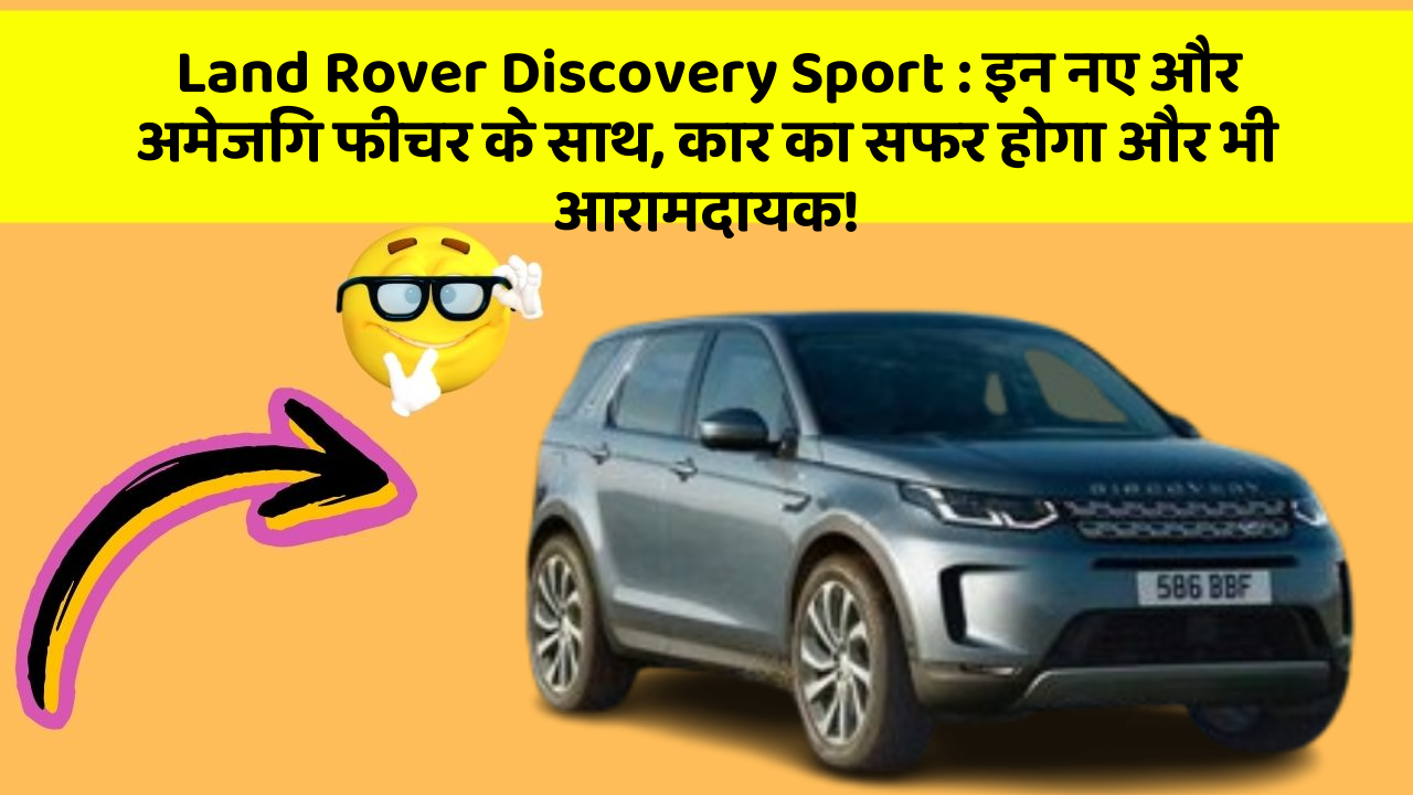 Land Rover Discovery Sport: इन नए और अमेजिंग फीचर के साथ, कार का सफर होगा और भी आरामदायक!