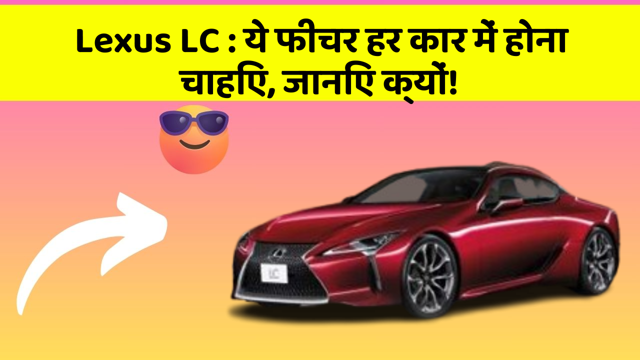 Lexus LC: ये फीचर हर कार में होना चाहिए, जानिए क्यों!