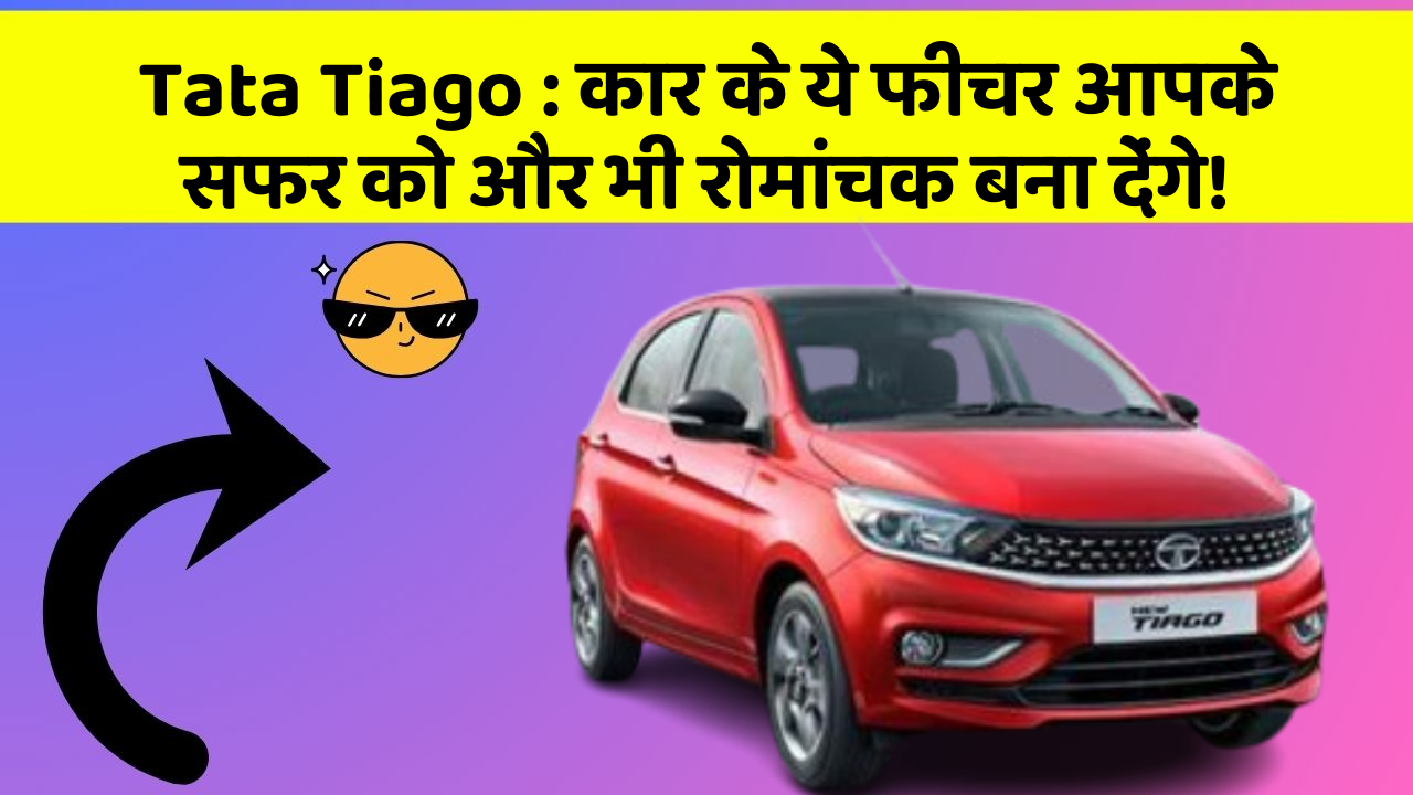 Tata Tiago: कार के ये फीचर आपके सफर को और भी रोमांचक बना देंगे!
