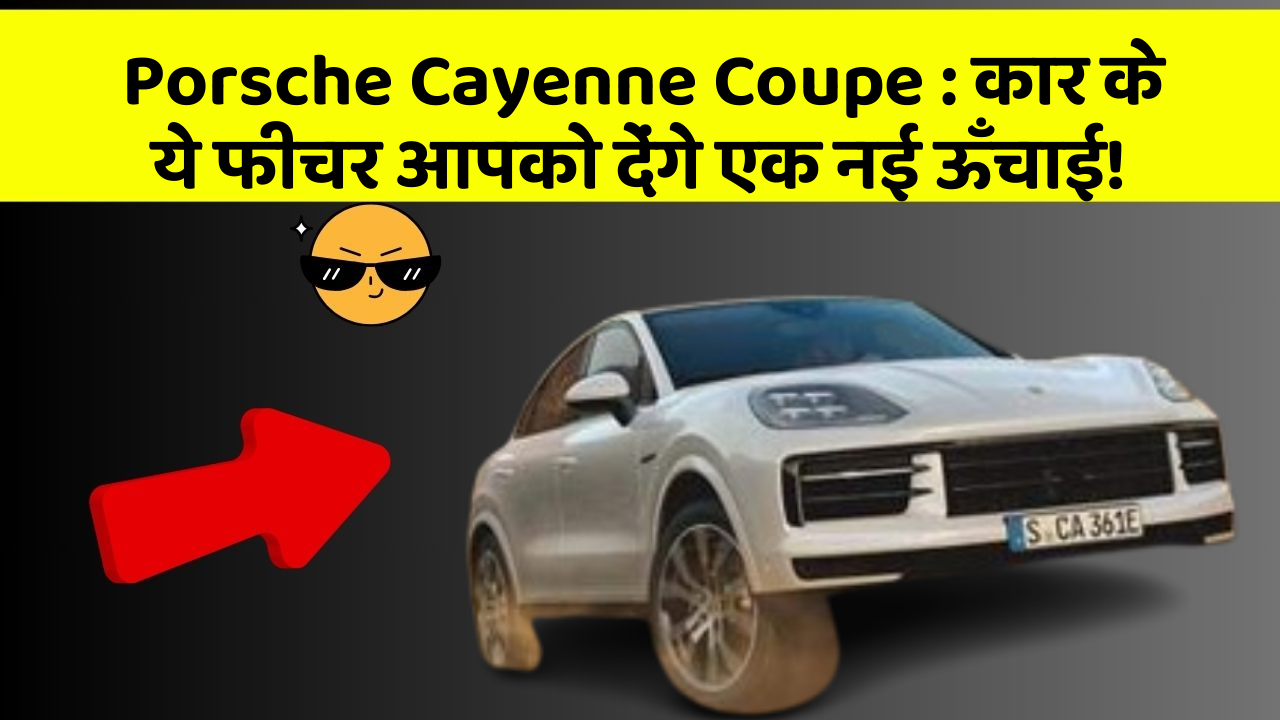 Porsche Cayenne Coupe: कार के ये फीचर आपको देंगे एक नई ऊँचाई!