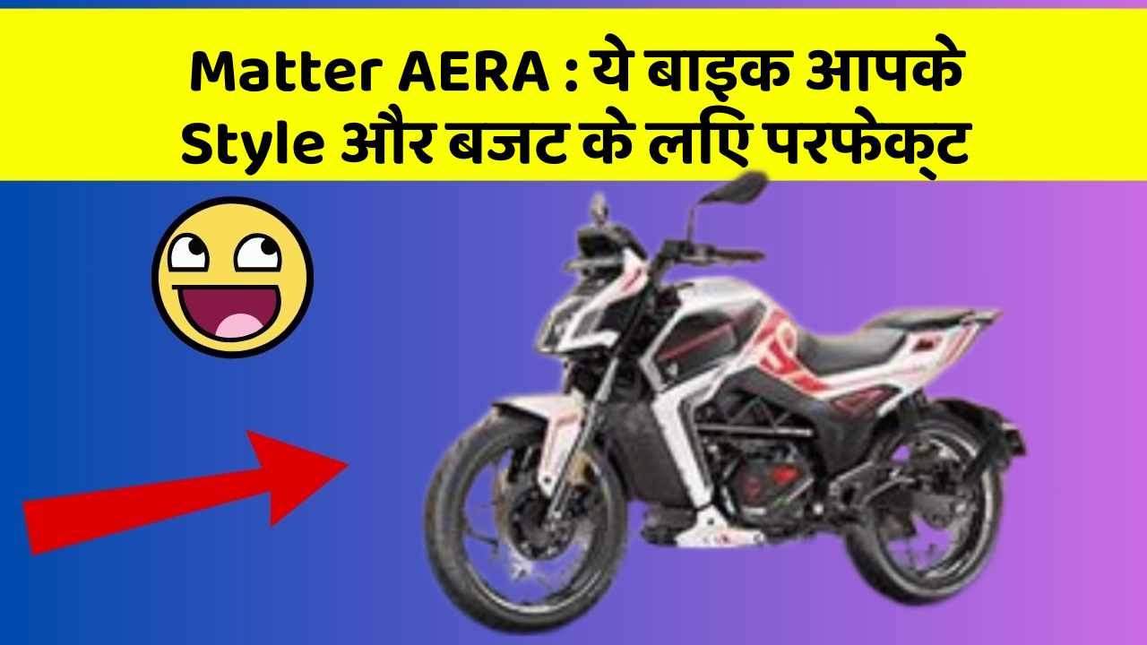 Matter AERA: ये बाइक आपके Style और बजट के लिए परफेक्ट