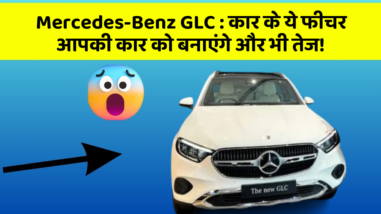 Mercedes-Benz GLC: कार के ये फीचर आपकी कार को बनाएंगे और भी तेज!