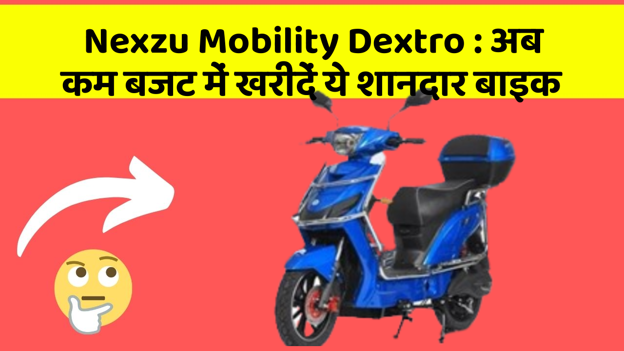 Nexzu Mobility Dextro: अब कम बजट में खरीदें ये शानदार बाइक