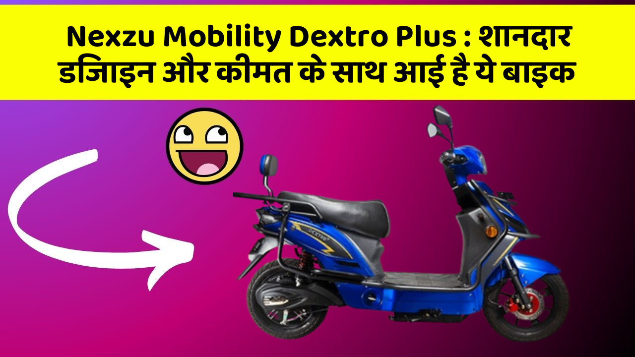 Nexzu Mobility Dextro Plus : शानदार डिजाइन और कीमत के साथ आई है ये बाइक
