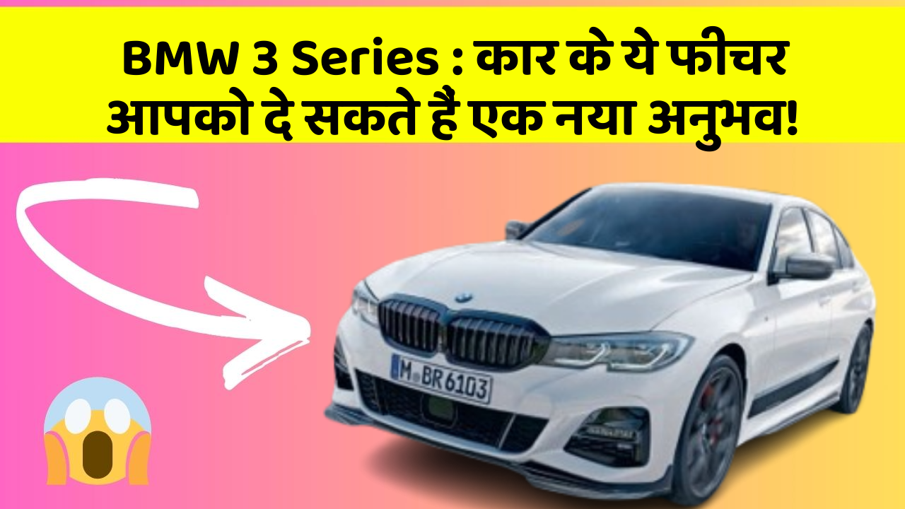 BMW 3 Series: कार के ये फीचर आपको दे सकते हैं एक नया अनुभव!