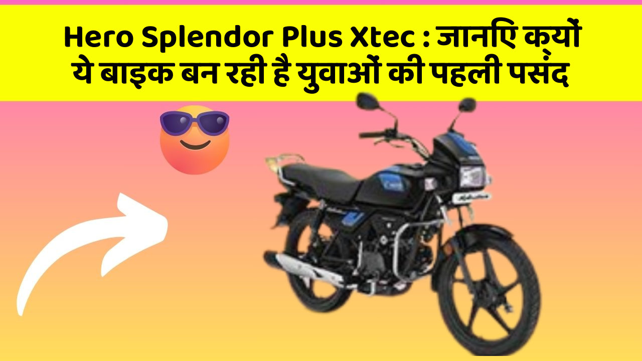 Hero Splendor Plus Xtec: जानिए क्यों ये बाइक बन रही है युवाओं की पहली पसंद
