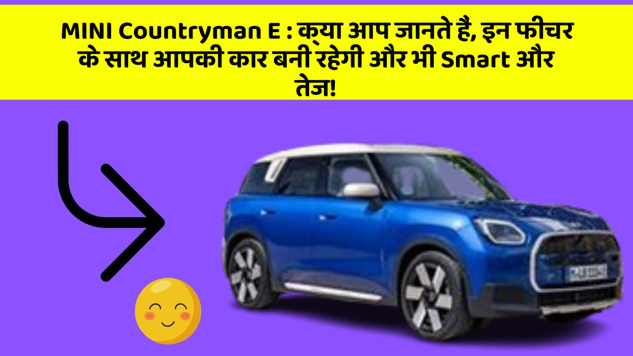 MINI Countryman E: क्या आप जानते हैं, इन फीचर के साथ आपकी कार बनी रहेगी और भी Smart और तेज!