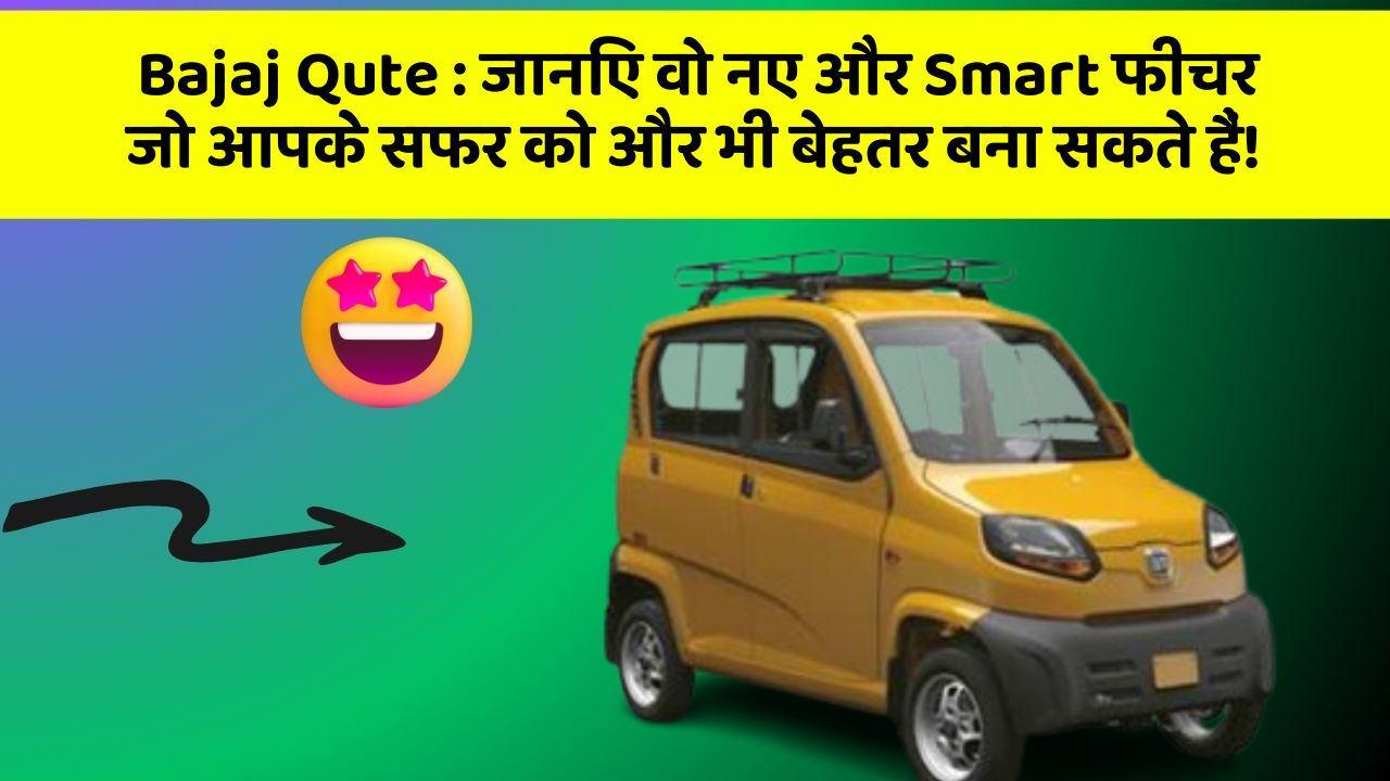 Bajaj Qute: जानिए वो नए और Smart फीचर जो आपके सफर को और भी बेहतर बना सकते हैं!