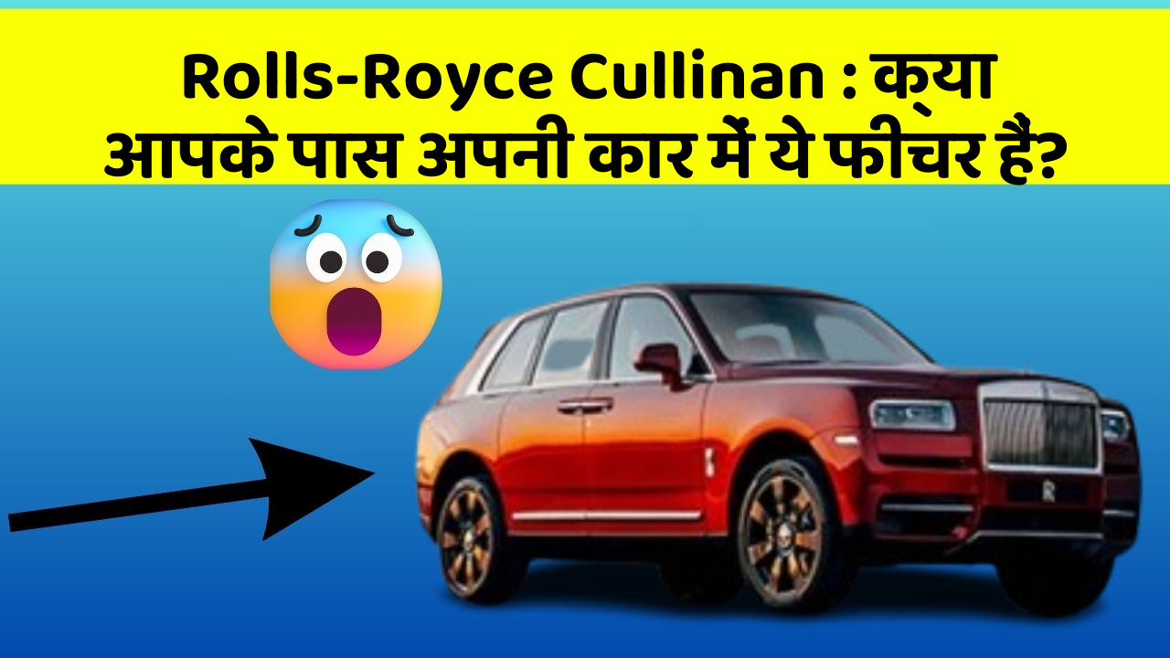 Rolls-Royce Cullinan: क्या आपके पास अपनी कार में ये फीचर हैं?