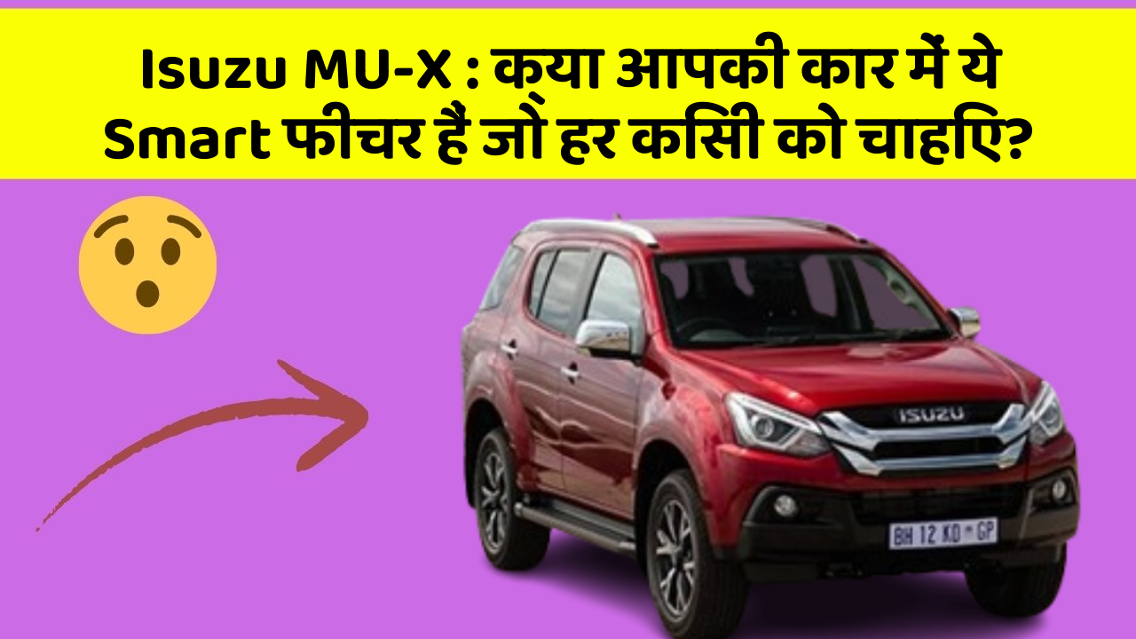 Isuzu MU-X : क्या आपकी कार में ये Smart फीचर हैं जो हर किसी को चाहिए?