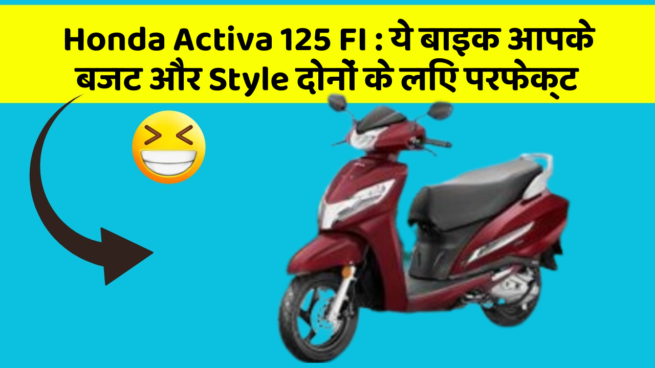 Honda Activa 125 FI : ये बाइक आपके बजट और Style दोनों के लिए परफेक्ट