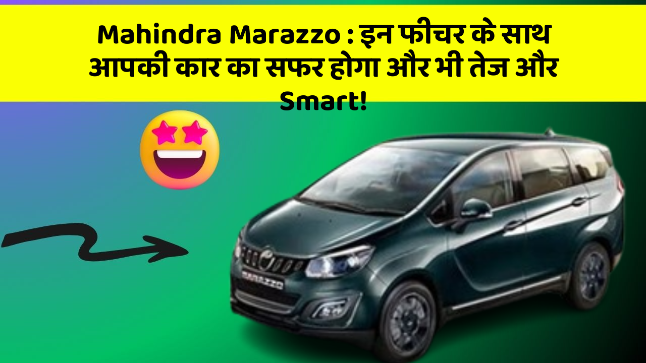 Mahindra Marazzo : इन फीचर के साथ आपकी कार का सफर होगा और भी तेज और Smart!
