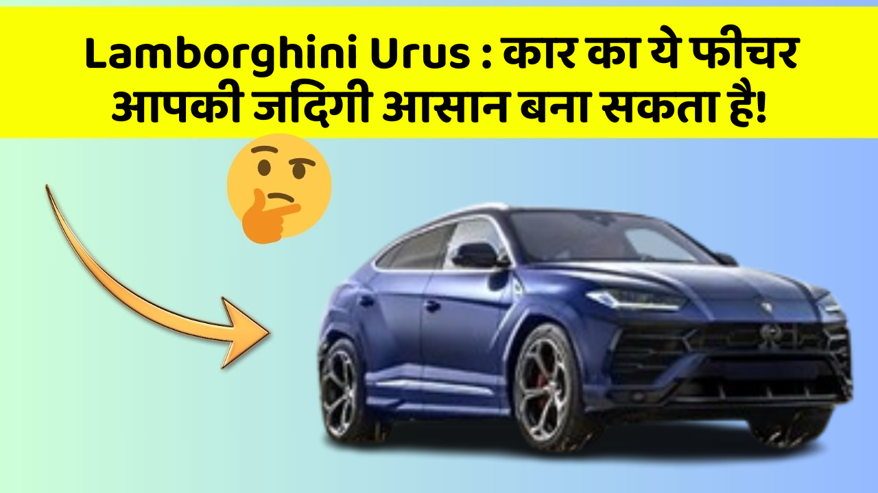 Lamborghini Urus: कार का ये फीचर आपकी जिंदगी आसान बना सकता है!
