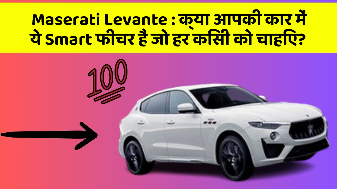 Maserati Levante: क्या आपकी कार में ये Smart फीचर हैं जो हर किसी को चाहिए?