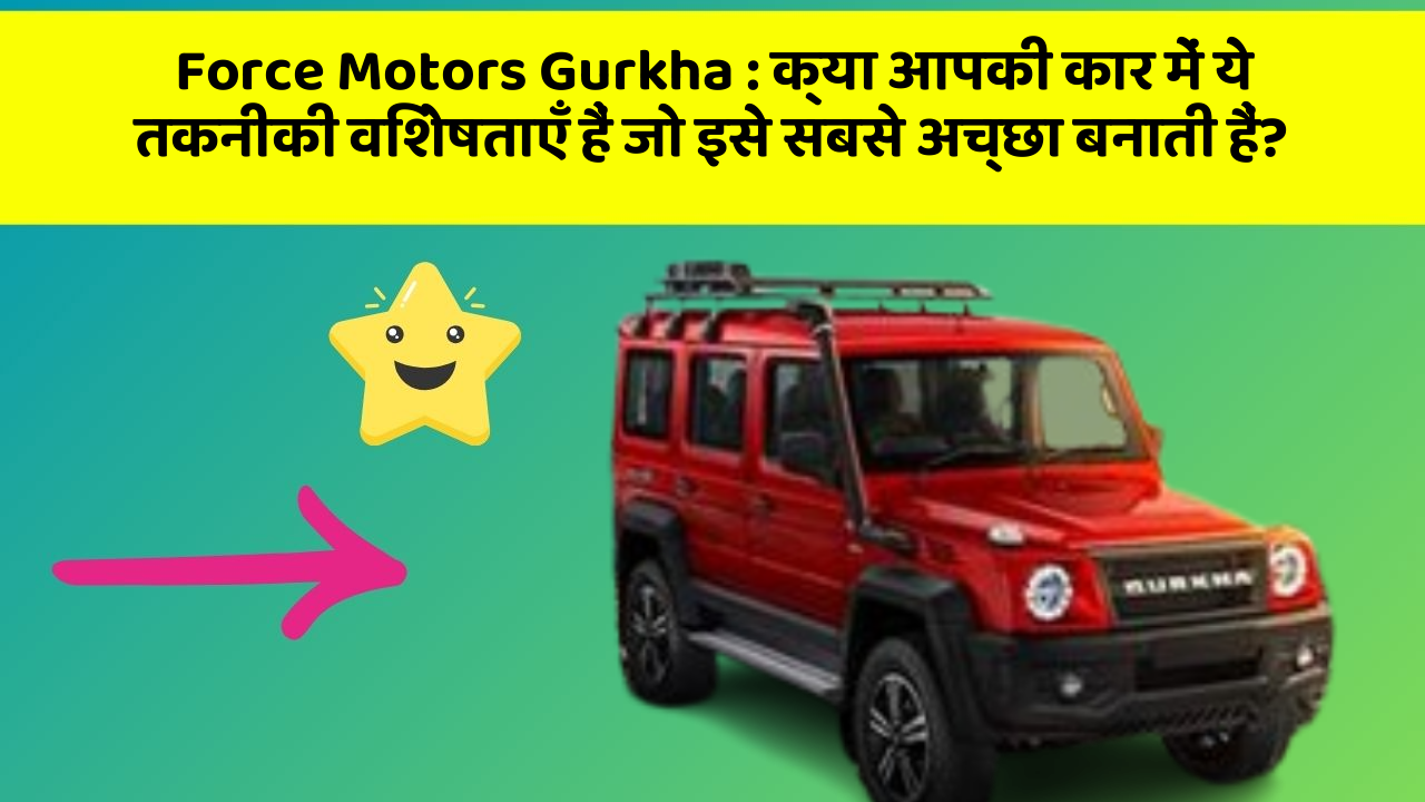 Force Motors Gurkha: क्या आपकी कार में ये तकनीकी विशेषताएँ हैं जो इसे सबसे अच्छा बनाती हैं?