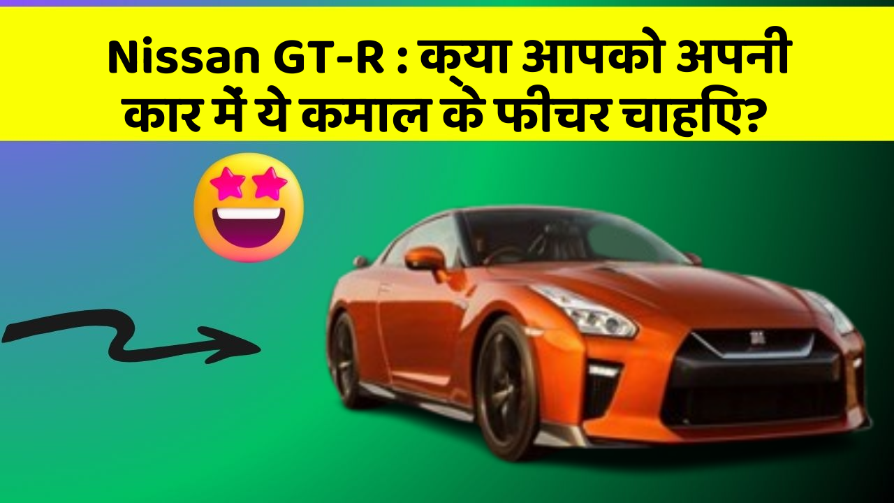 Nissan GT-R: क्या आपको अपनी कार में ये कमाल के फीचर चाहिए?