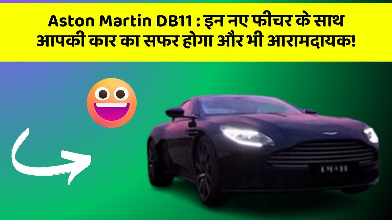 Aston Martin DB11: इन नए फीचर के साथ आपकी कार का सफर होगा और भी आरामदायक!