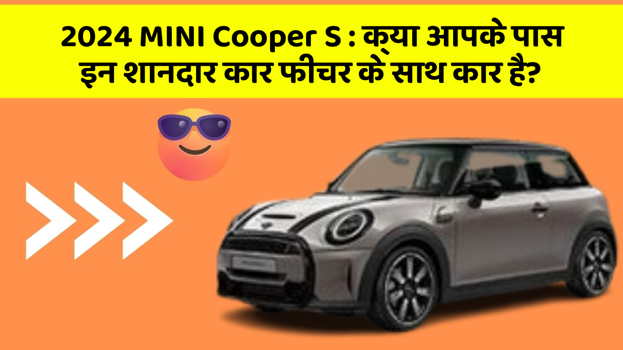 2024 MINI Cooper S : क्या आपके पास इन शानदार कार फीचर के साथ कार है?