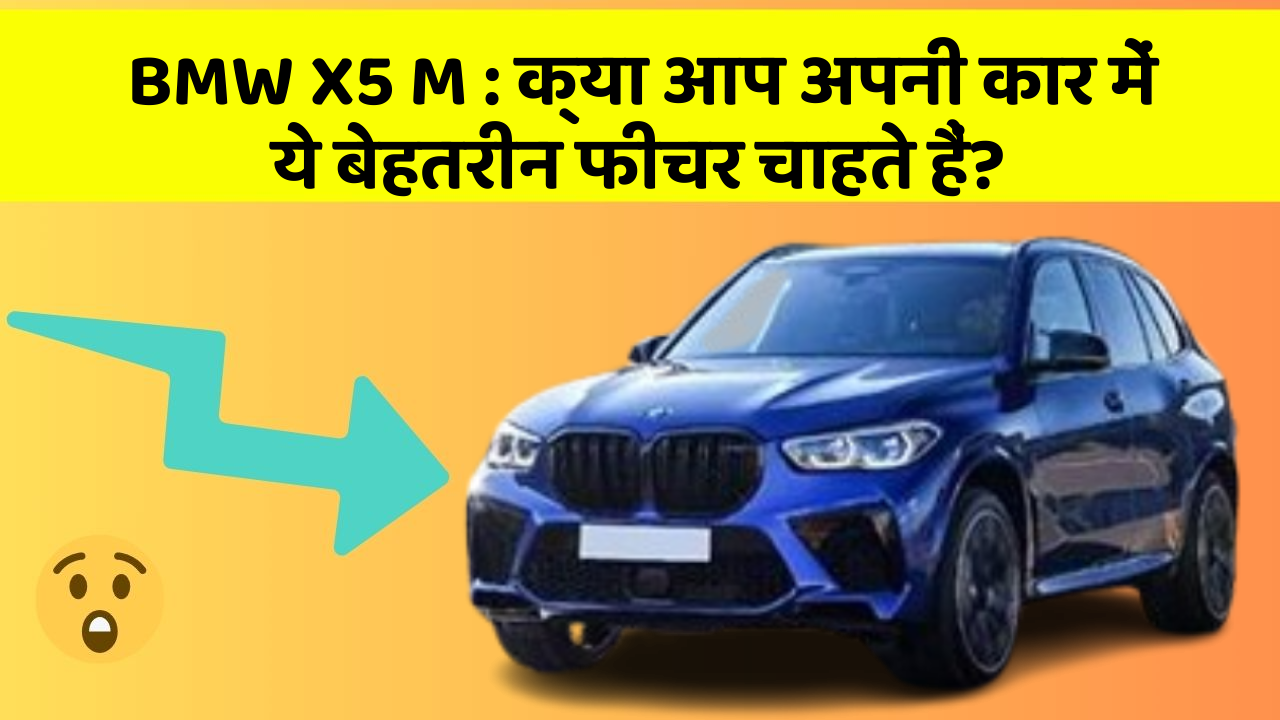 BMW X5 M:क्या आप अपनी कार में ये बेहतरीन फीचर चाहते हैं?