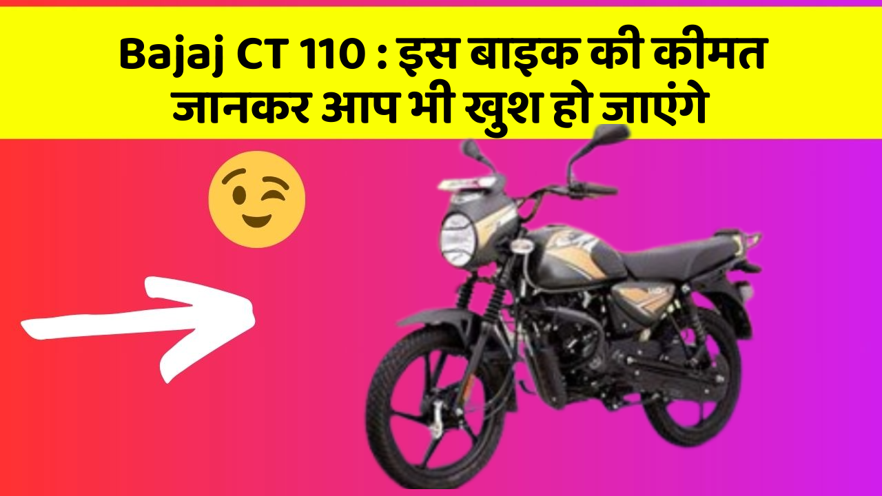 Bajaj CT 110 : इस बाइक की कीमत जानकर आप भी खुश हो जाएंगे