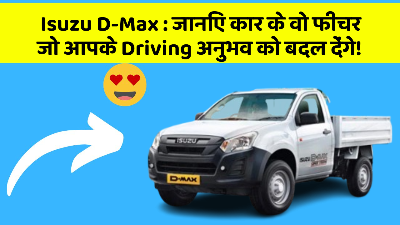 Isuzu D-Max: जानिए कार के वो फीचर जो आपके Driving अनुभव को बदल देंगे!