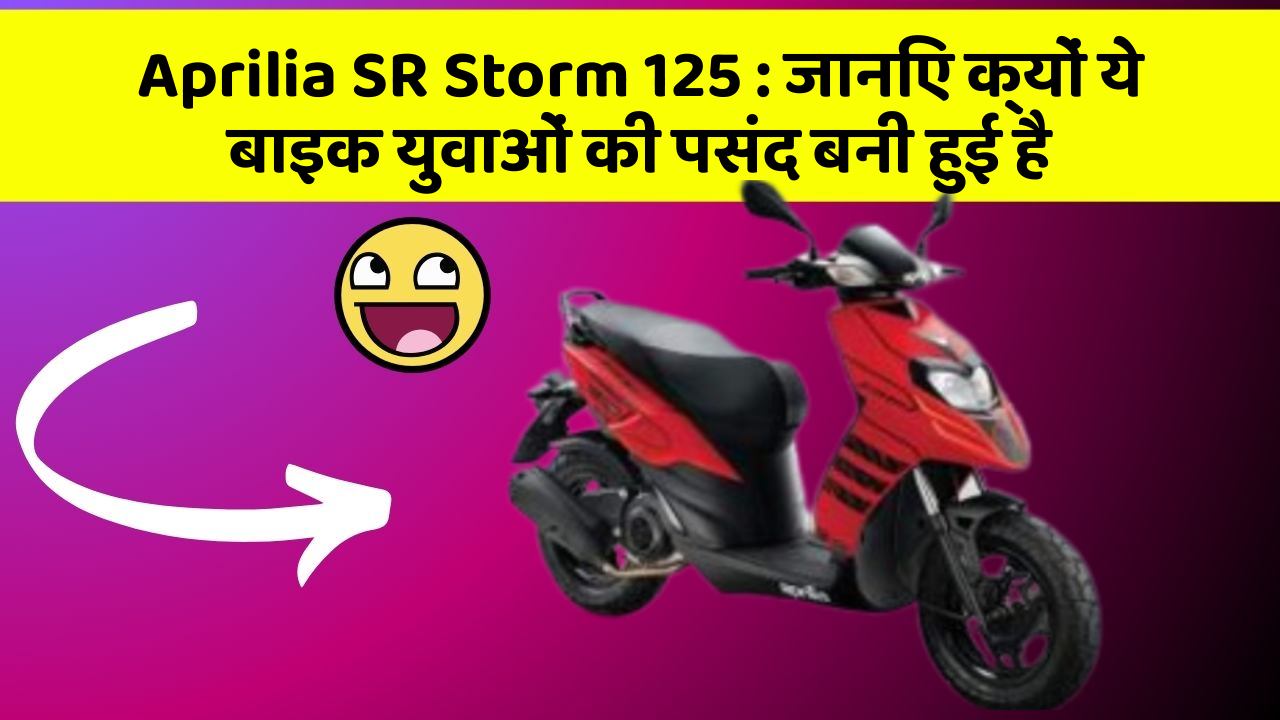 Aprilia SR Storm 125: जानिए क्यों ये बाइक युवाओं की पसंद बनी हुई है