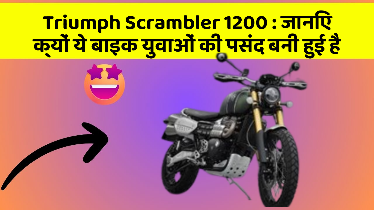 Triumph Scrambler 1200: जानिए क्यों ये बाइक युवाओं की पसंद बनी हुई है