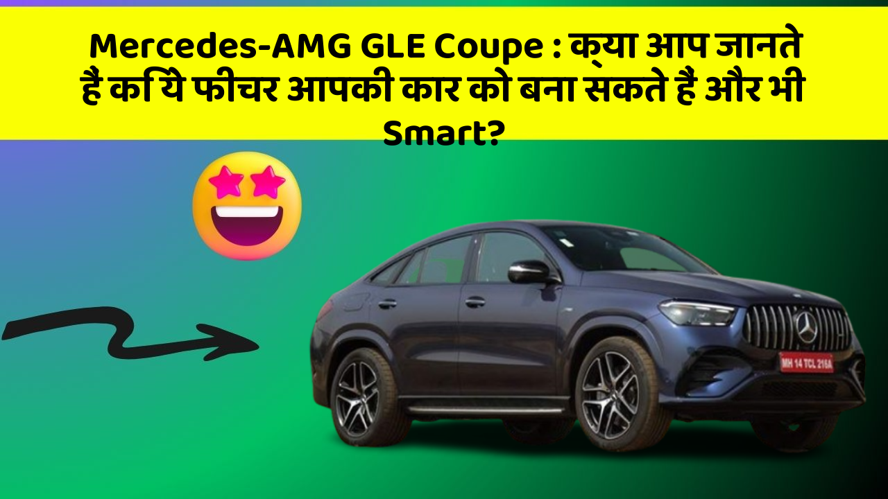 Mercedes-AMG GLE Coupe:क्या आप जानते हैं कि ये फीचर आपकी कार को बना सकते हैं और भी Smart?
