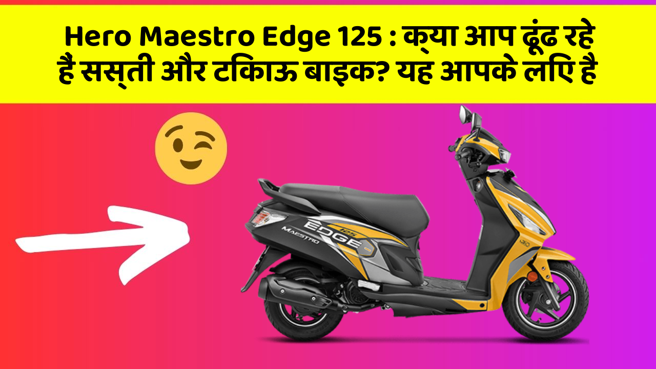 Hero Maestro Edge 125: क्या आप ढूंढ रहे हैं सस्ती और टिकाऊ बाइक? यह आपके लिए है