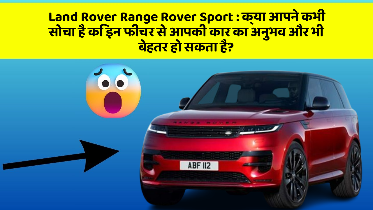 Land Rover Range Rover Sport: क्या आपने कभी सोचा है कि इन फीचर से आपकी कार का अनुभव और भी बेहतर हो सकता है?