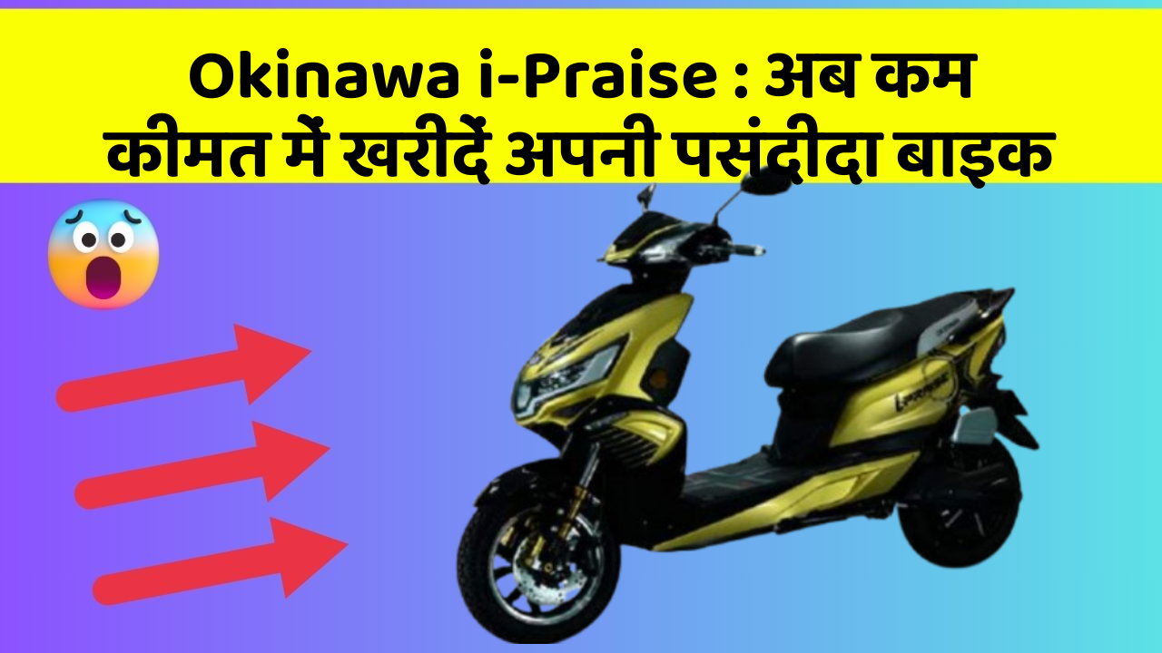 Okinawa i-Praise: अब कम कीमत में खरीदें अपनी पसंदीदा बाइक