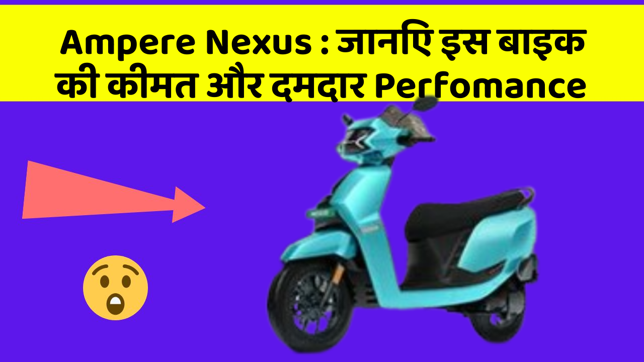 Ampere Nexus: जानिए इस बाइक की कीमत और दमदार Perfomance
