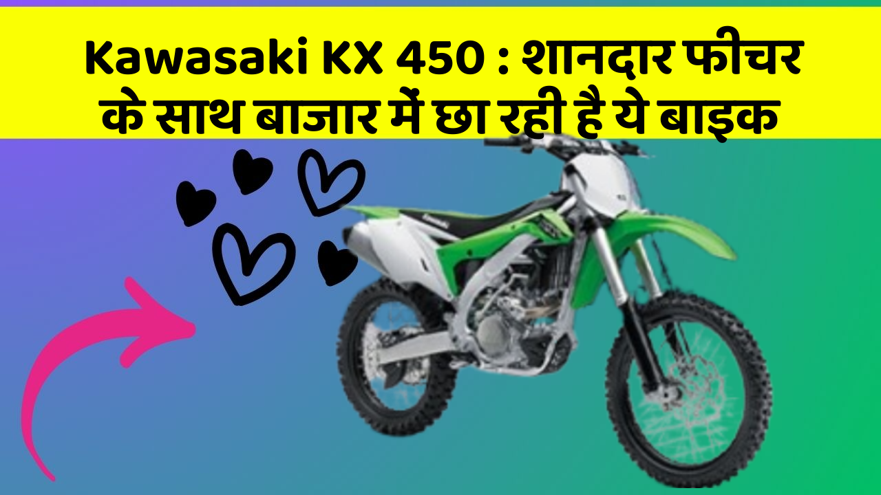 Kawasaki KX 450: शानदार फीचर के साथ बाजार में छा रही है ये बाइक