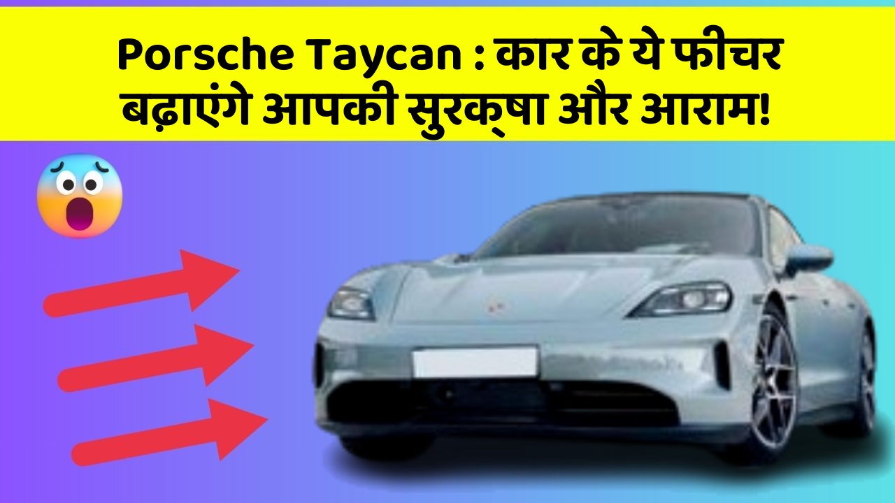 Porsche Taycan: कार के ये फीचर बढ़ाएंगे आपकी सुरक्षा और आराम!