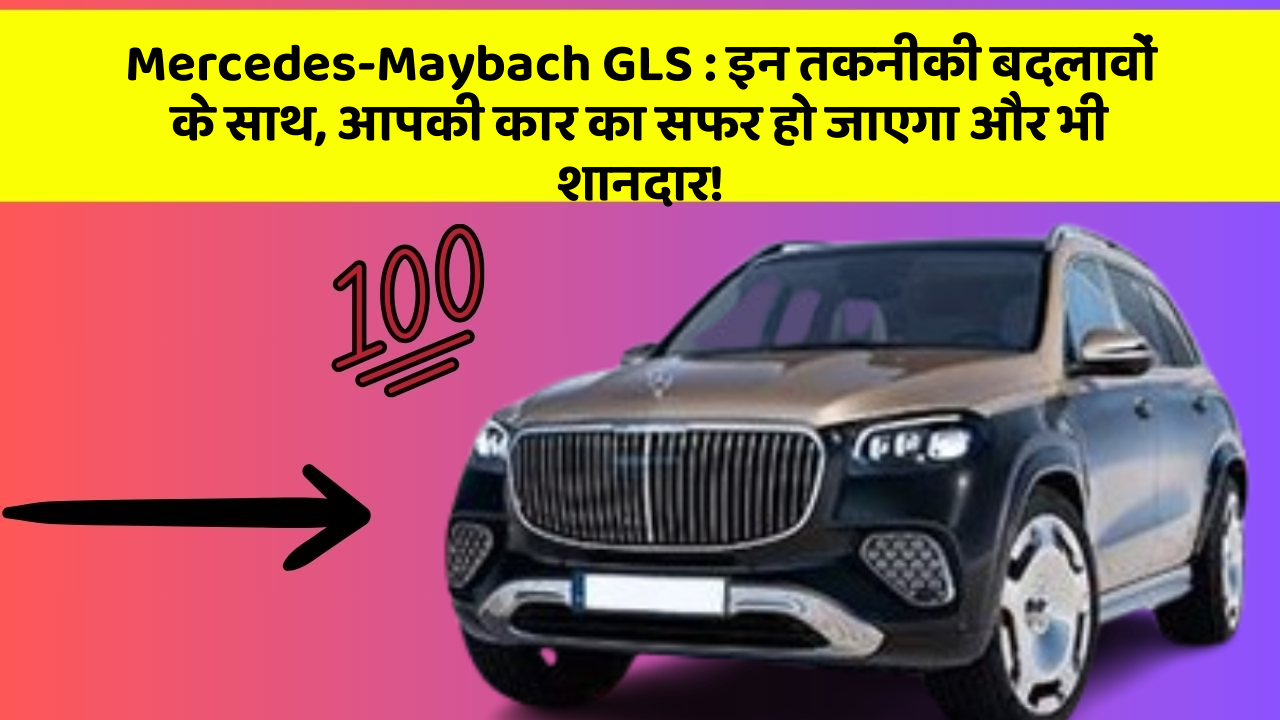 Mercedes-Maybach GLS: इन तकनीकी बदलावों के साथ, आपकी कार का सफर हो जाएगा और भी शानदार!