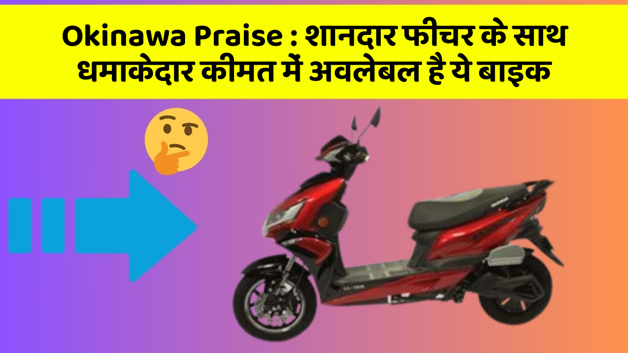 Okinawa Praise: शानदार फीचर के साथ धमाकेदार कीमत में अवलेबल है ये बाइक