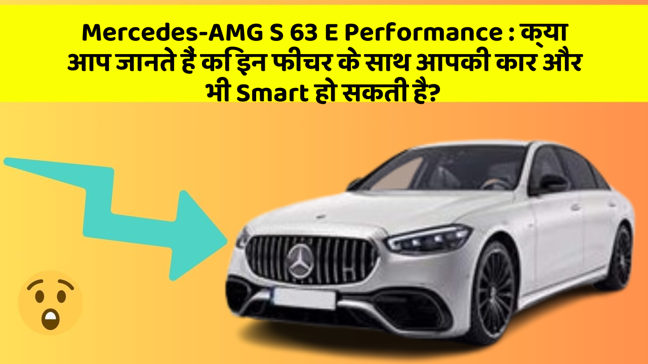 Mercedes-AMG S 63 E Performance: क्या आप जानते हैं कि इन फीचर के साथ आपकी कार और भी Smart हो सकती है?
