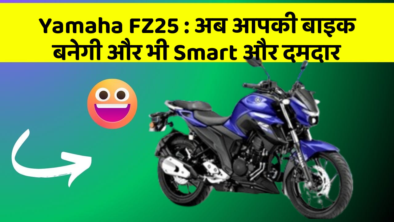 Yamaha FZ25: अब आपकी बाइक बनेगी और भी Smart और दमदार