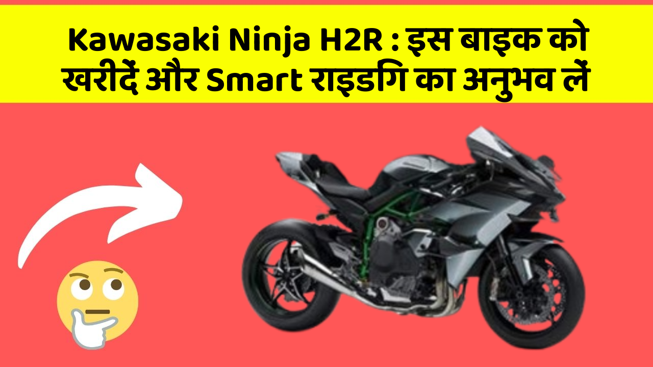 Kawasaki Ninja H2R : इस बाइक को खरीदें और Smart राइडिंग का अनुभव लें