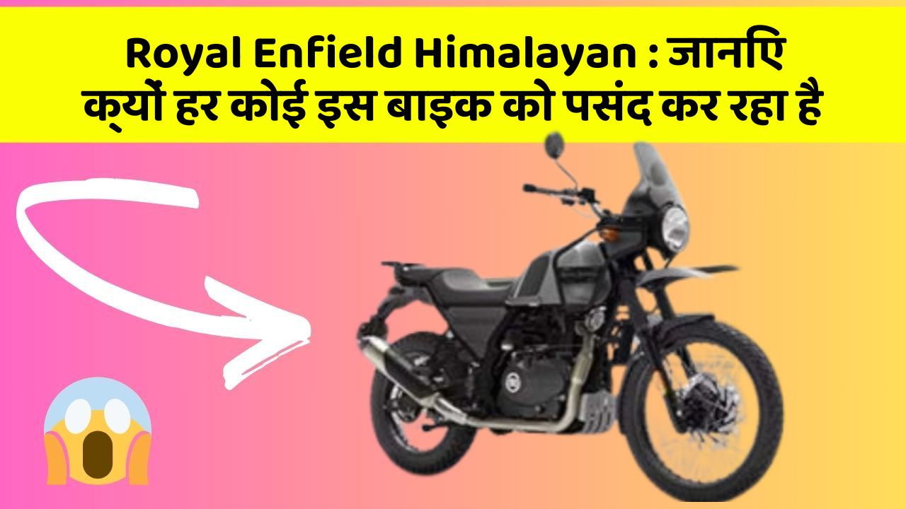 Royal Enfield Himalayan: जानिए क्यों हर कोई इस बाइक को पसंद कर रहा है