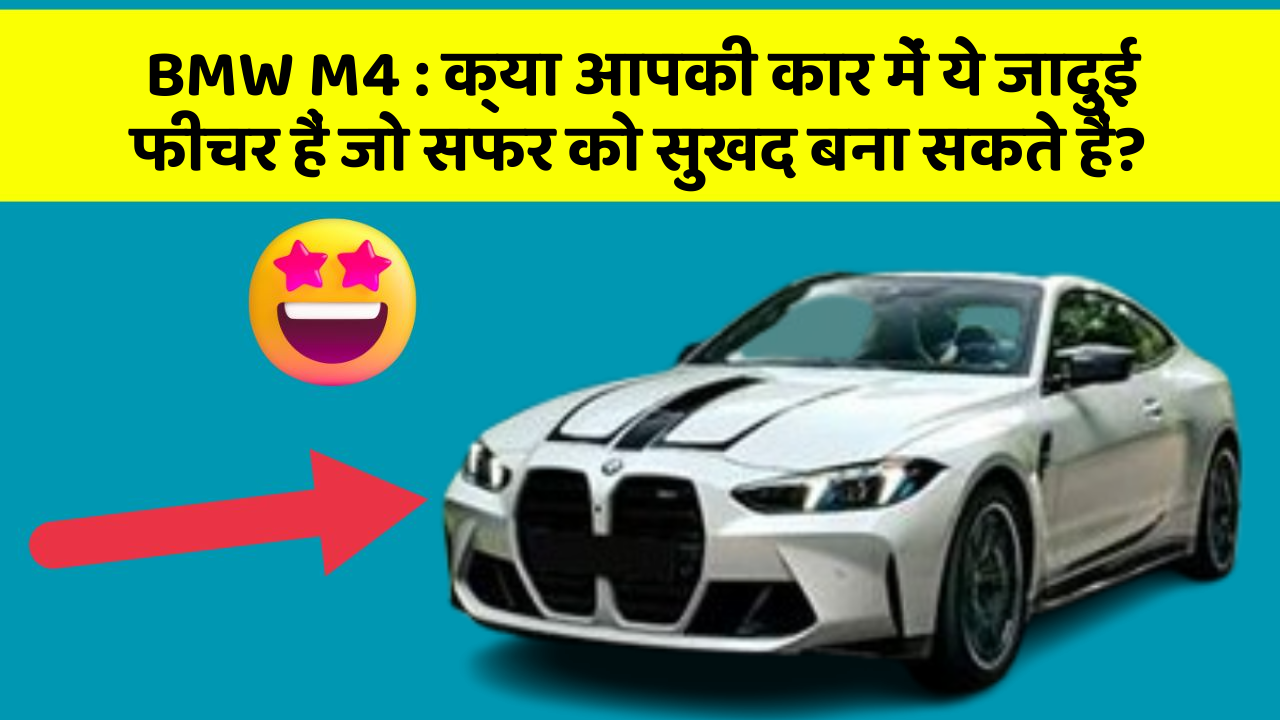 BMW M4 : क्या आपकी कार में ये जादुई फीचर हैं जो सफर को सुखद बना सकते हैं?