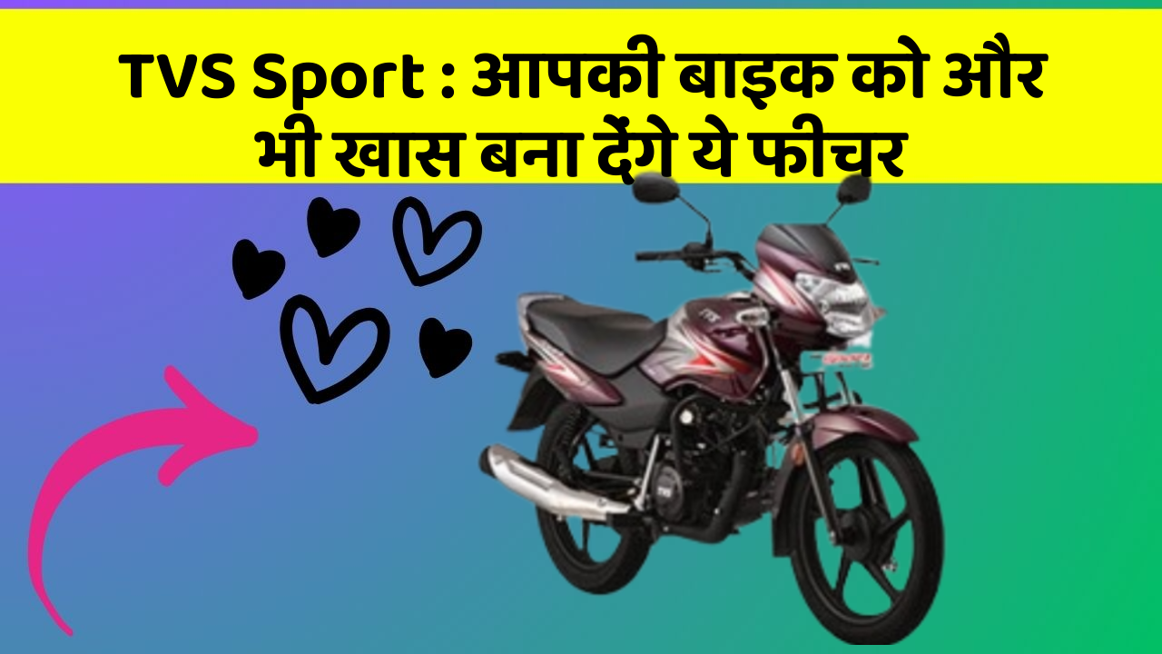 TVS Sport: आपकी बाइक को और भी खास बना देंगे ये फीचर